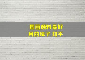 国画颜料最好用的牌子 知乎